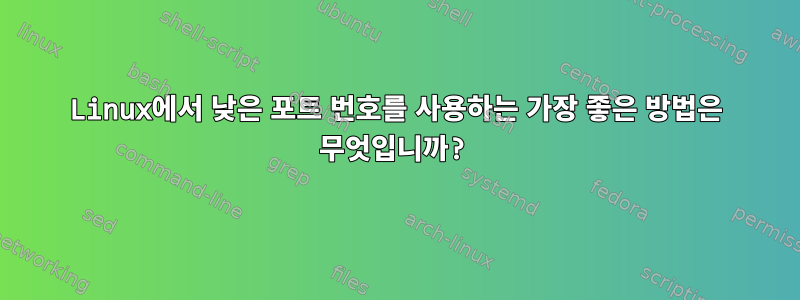 Linux에서 낮은 포트 번호를 사용하는 가장 좋은 방법은 무엇입니까?