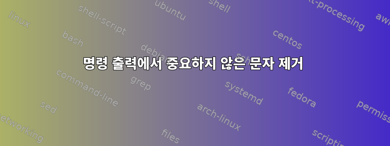 명령 출력에서 ​​중요하지 않은 문자 제거