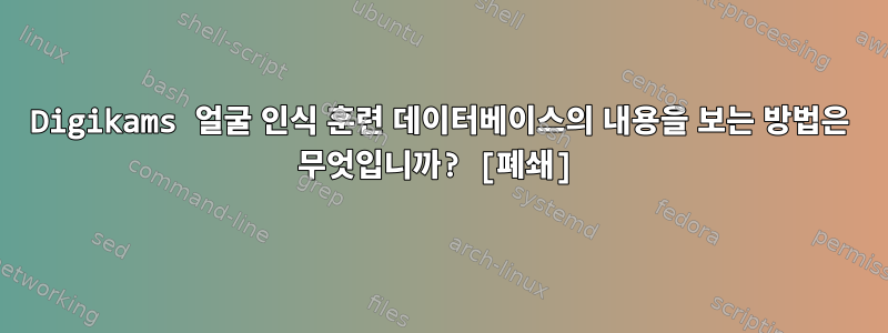 Digikams 얼굴 인식 훈련 데이터베이스의 내용을 보는 방법은 무엇입니까? [폐쇄]