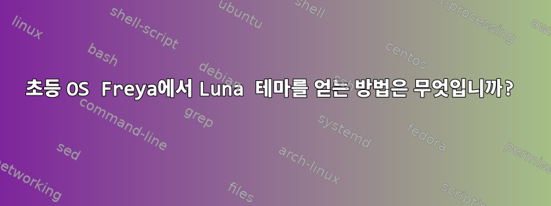 초등 OS Freya에서 Luna 테마를 얻는 방법은 무엇입니까?