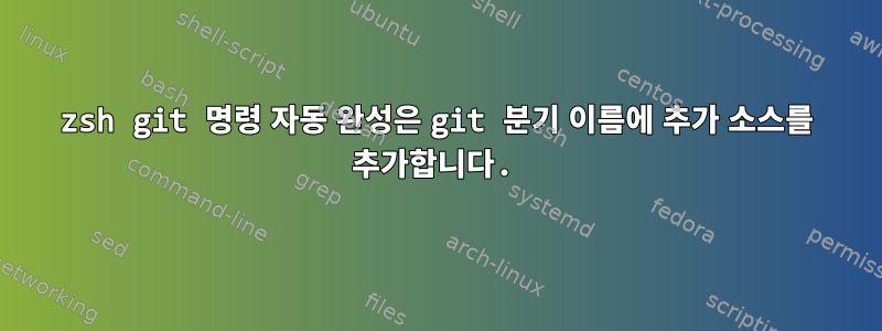 zsh git 명령 자동 완성은 git 분기 이름에 추가 소스를 추가합니다.