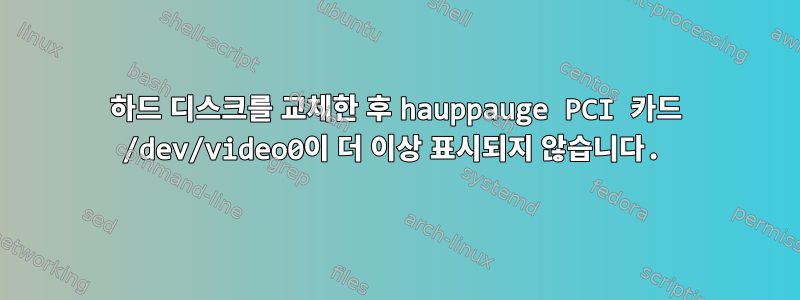 하드 디스크를 교체한 후 hauppauge PCI 카드 /dev/video0이 더 이상 표시되지 않습니다.