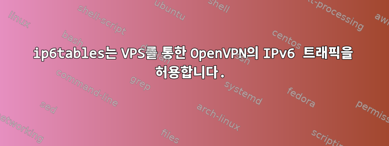 ip6tables는 VPS를 통한 OpenVPN의 IPv6 트래픽을 허용합니다.