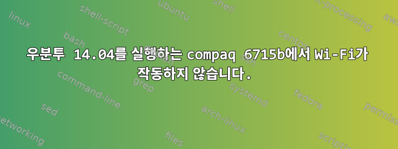 우분투 14.04를 실행하는 compaq 6715b에서 Wi-Fi가 작동하지 않습니다.