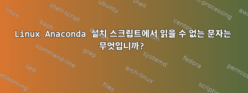 Linux Anaconda 설치 스크립트에서 읽을 수 없는 문자는 무엇입니까?