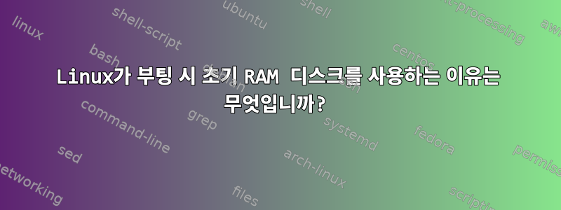 Linux가 부팅 시 초기 RAM 디스크를 사용하는 이유는 무엇입니까?