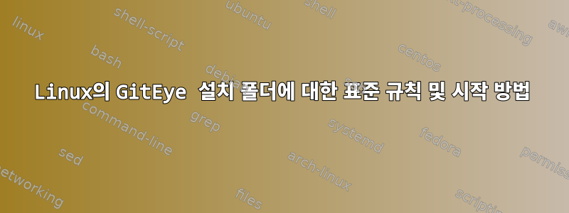 Linux의 GitEye 설치 폴더에 대한 표준 규칙 및 시작 방법