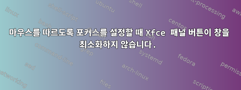 마우스를 따르도록 포커스를 설정할 때 Xfce 패널 버튼이 창을 최소화하지 않습니다.