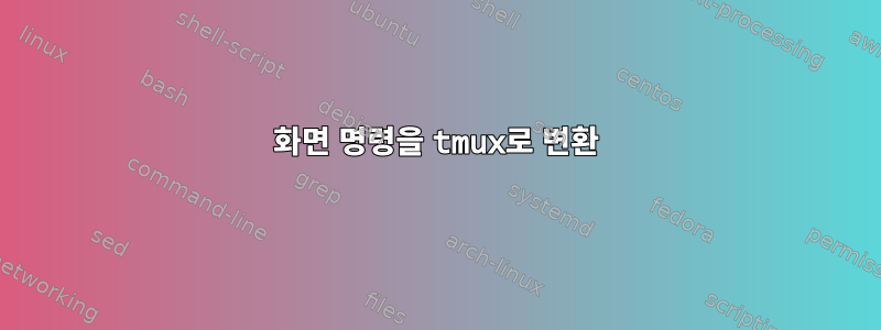 화면 명령을 tmux로 변환