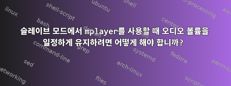 슬레이브 모드에서 mplayer를 사용할 때 오디오 볼륨을 일정하게 유지하려면 어떻게 해야 합니까?