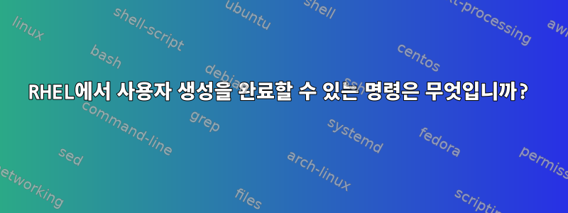 RHEL에서 사용자 생성을 완료할 수 있는 명령은 무엇입니까?