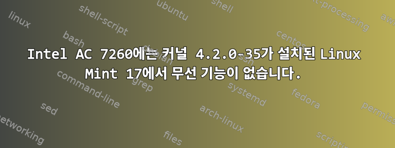 Intel AC 7260에는 커널 4.2.0-35가 설치된 Linux Mint 17에서 무선 기능이 없습니다.