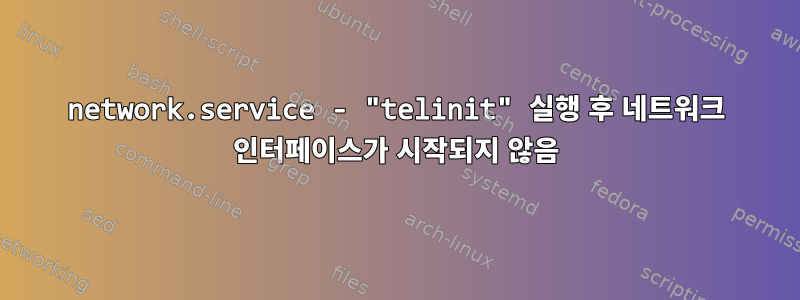 network.service - "telinit" 실행 후 네트워크 인터페이스가 시작되지 않음