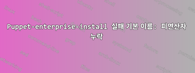 Puppet-enterprise-install 실패 기본 이름: 피연산자 누락