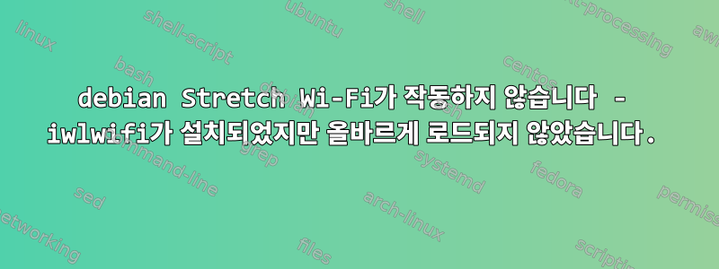 debian Stretch Wi-Fi가 작동하지 않습니다 - iwlwifi가 설치되었지만 올바르게 로드되지 않았습니다.