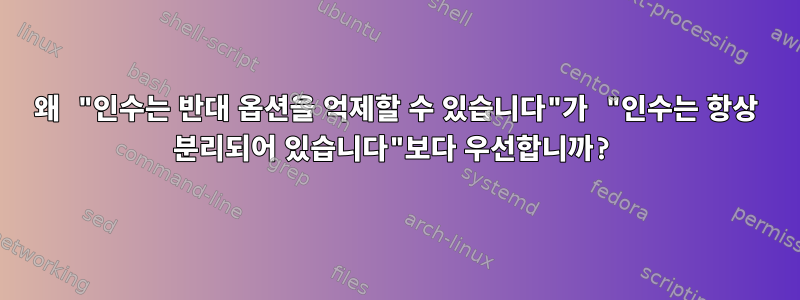 왜 "인수는 반대 옵션을 억제할 수 있습니다"가 "인수는 항상 분리되어 있습니다"보다 우선합니까?