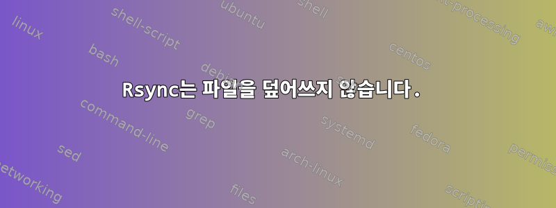 Rsync는 파일을 덮어쓰지 않습니다.