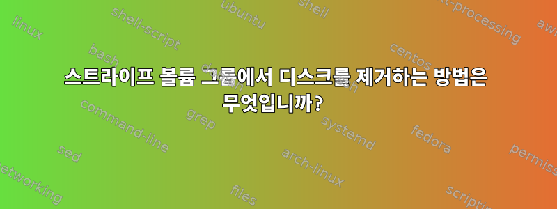 스트라이프 볼륨 그룹에서 디스크를 제거하는 방법은 무엇입니까?