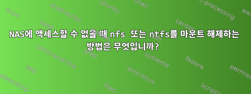 NAS에 액세스할 수 없을 때 nfs 또는 ntfs를 마운트 해제하는 방법은 무엇입니까?