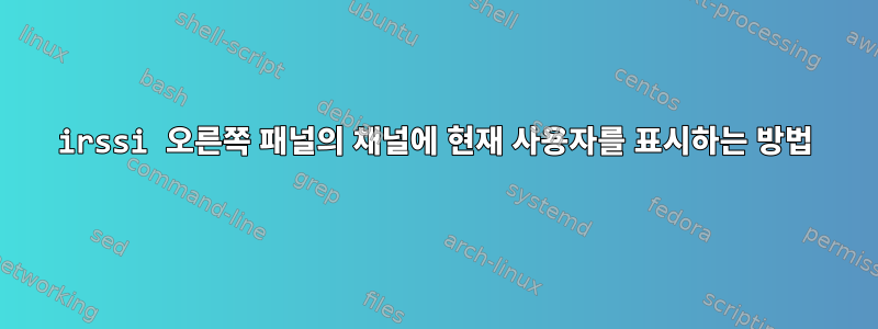 irssi 오른쪽 패널의 채널에 현재 사용자를 표시하는 방법