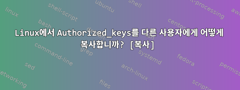 Linux에서 Authorized_keys를 다른 사용자에게 어떻게 복사합니까? [복사]