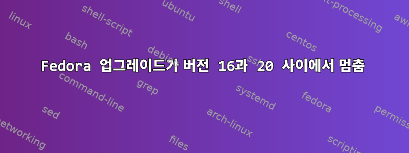 Fedora 업그레이드가 버전 16과 20 사이에서 멈춤