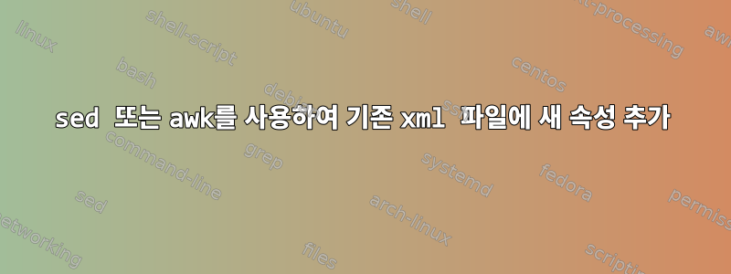 sed 또는 awk를 사용하여 기존 xml 파일에 새 속성 추가