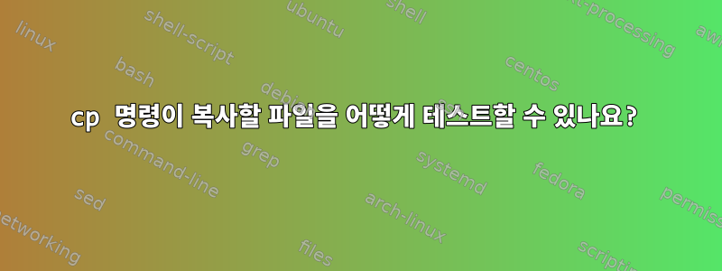 cp 명령이 복사할 파일을 어떻게 테스트할 수 있나요?