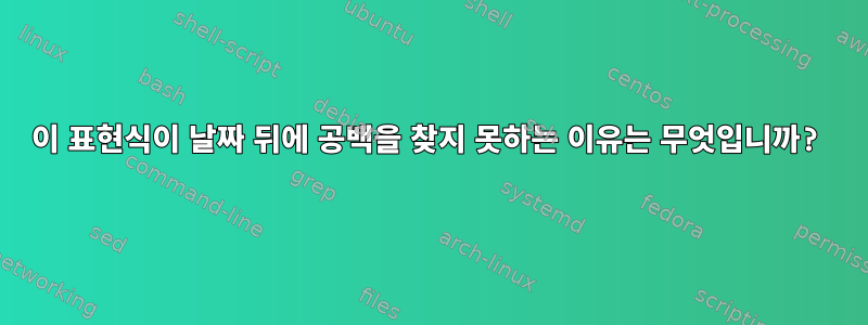 이 표현식이 날짜 뒤에 공백을 찾지 못하는 이유는 무엇입니까?