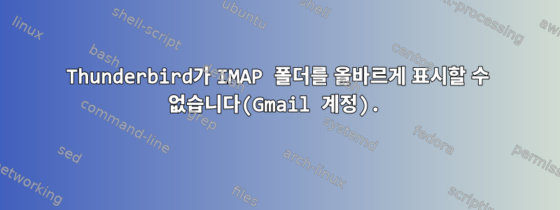 Thunderbird가 IMAP 폴더를 올바르게 표시할 수 없습니다(Gmail 계정).