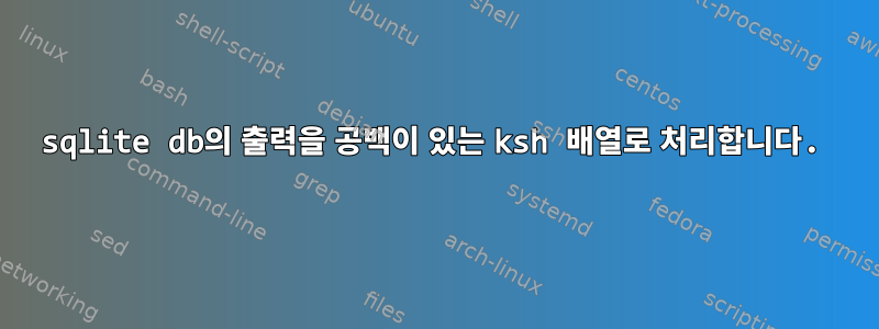 sqlite db의 출력을 공백이 있는 ksh 배열로 처리합니다.