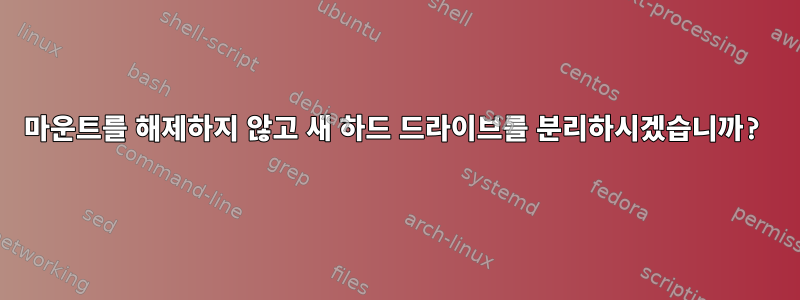 마운트를 해제하지 않고 새 하드 드라이브를 분리하시겠습니까?