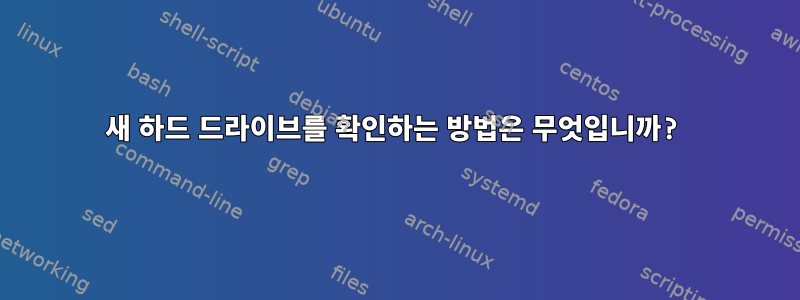 새 하드 드라이브를 확인하는 방법은 무엇입니까?