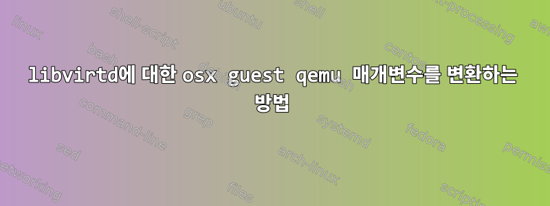 libvirtd에 대한 osx guest qemu 매개변수를 변환하는 방법