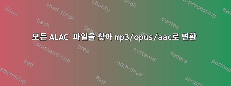 모든 ALAC 파일을 찾아 mp3/opus/aac로 변환