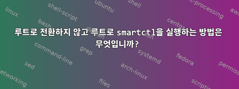 루트로 전환하지 않고 루트로 smartctl을 실행하는 방법은 무엇입니까?