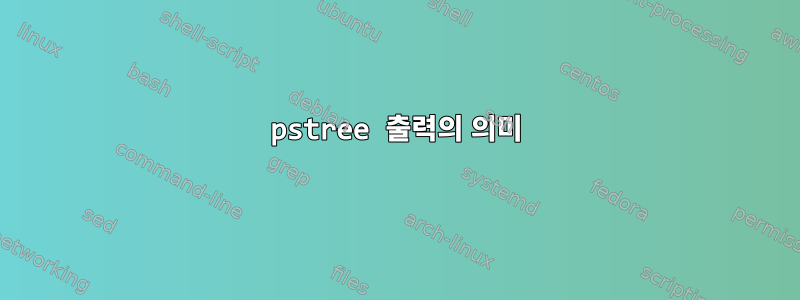 pstree 출력의 의미