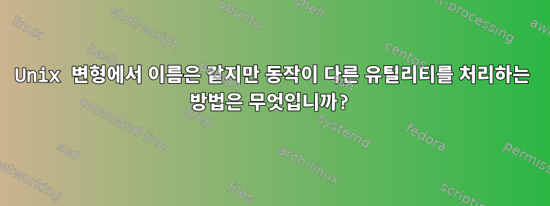 Unix 변형에서 이름은 같지만 동작이 다른 유틸리티를 처리하는 방법은 무엇입니까?