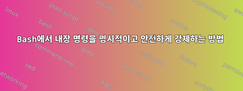 Bash에서 내장 명령을 명시적이고 안전하게 강제하는 방법