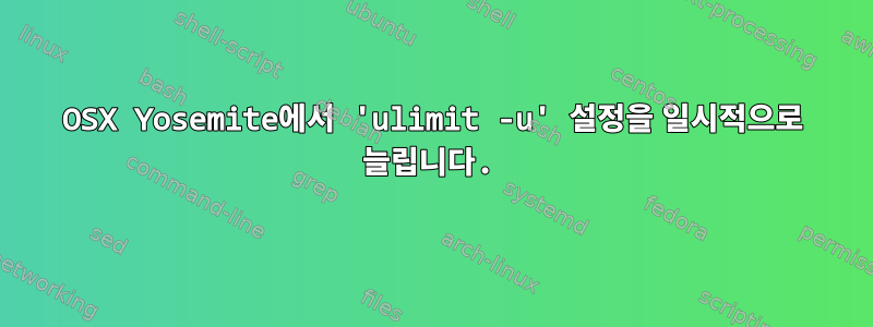 OSX Yosemite에서 'ulimit -u' 설정을 일시적으로 늘립니다.