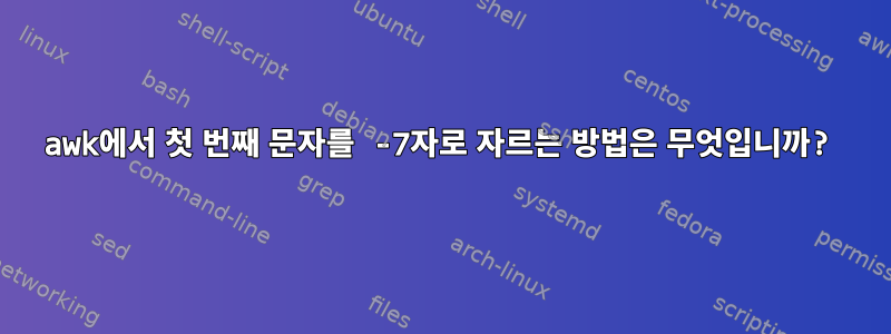 awk에서 첫 번째 문자를 -7자로 자르는 방법은 무엇입니까?