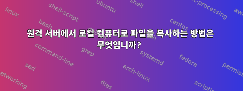 원격 서버에서 로컬 컴퓨터로 파일을 복사하는 방법은 무엇입니까?