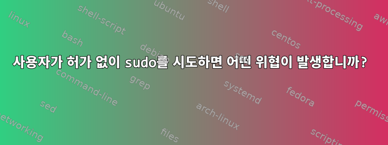 사용자가 허가 없이 sudo를 시도하면 어떤 위협이 발생합니까?