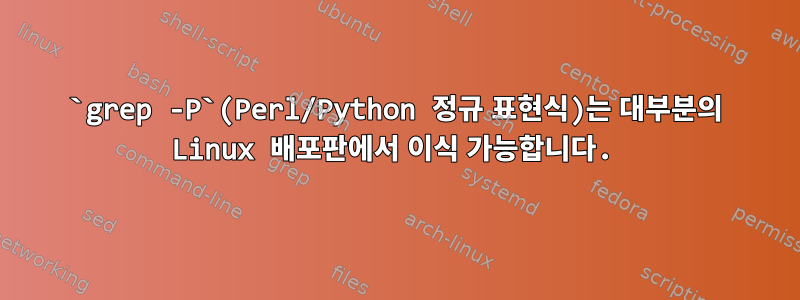 `grep -P`(Perl/Python 정규 표현식)는 대부분의 Linux 배포판에서 이식 가능합니다.