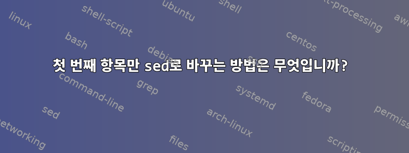 첫 번째 항목만 sed로 바꾸는 방법은 무엇입니까?