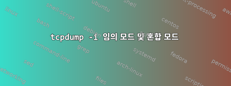 tcpdump -i 임의 모드 및 혼합 모드