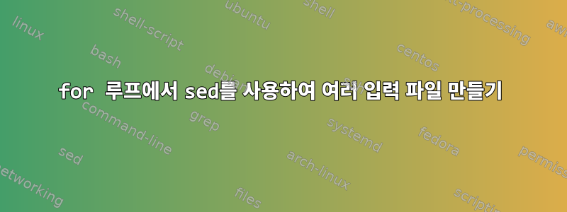 for 루프에서 sed를 사용하여 여러 입력 파일 만들기