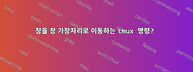 창을 창 가장자리로 이동하는 tmux 명령?