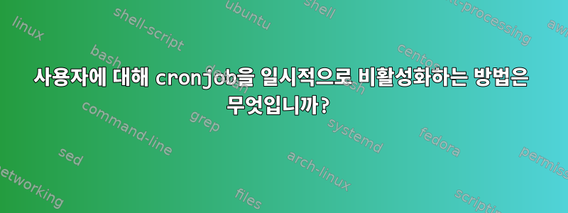 사용자에 대해 cronjob을 일시적으로 비활성화하는 방법은 무엇입니까?