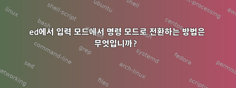 ed에서 입력 모드에서 명령 모드로 전환하는 방법은 무엇입니까?